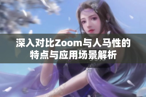 深入对比Zoom与人马性的特点与应用场景解析