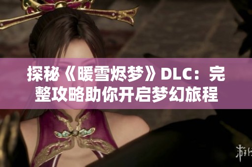 探秘《暖雪烬梦》DLC：完整攻略助你开启梦幻旅程