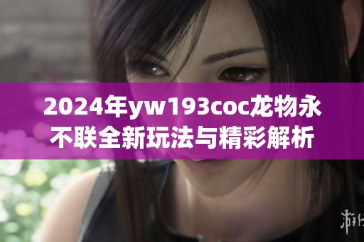 2024年yw193coc龙物永不联全新玩法与精彩解析