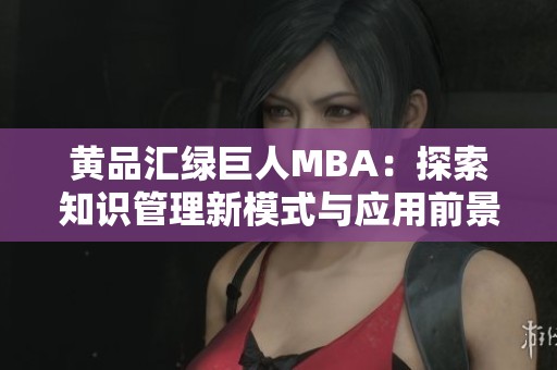 黄品汇绿巨人MBA：探索知识管理新模式与应用前景