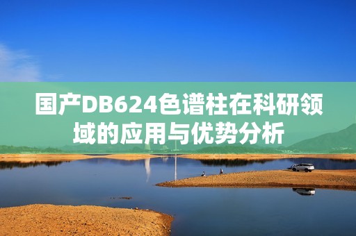 国产DB624色谱柱在科研领域的应用与优势分析