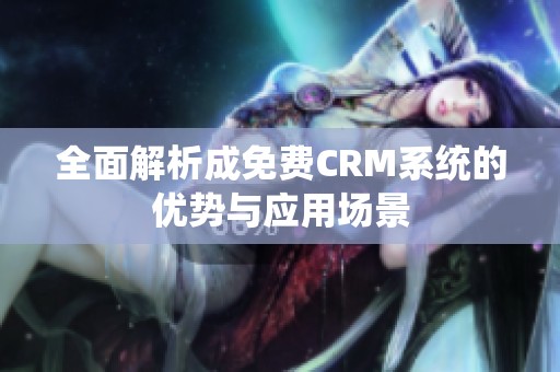 全面解析成免费CRM系统的优势与应用场景