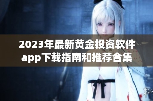 2023年最新黄金投资软件app下载指南和推荐合集