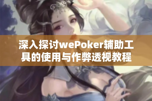 深入探讨wePoker辅助工具的使用与作弊透视教程