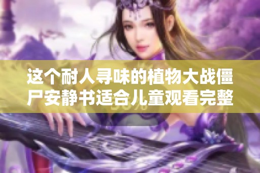 这个耐人寻味的植物大战僵尸安静书适合儿童观看完整版动画片