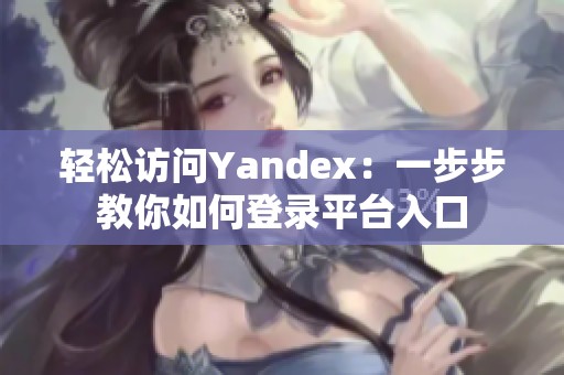 轻松访问Yandex：一步步教你如何登录平台入口