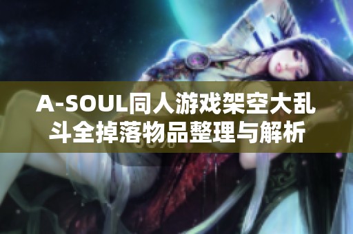 A-SOUL同人游戏架空大乱斗全掉落物品整理与解析