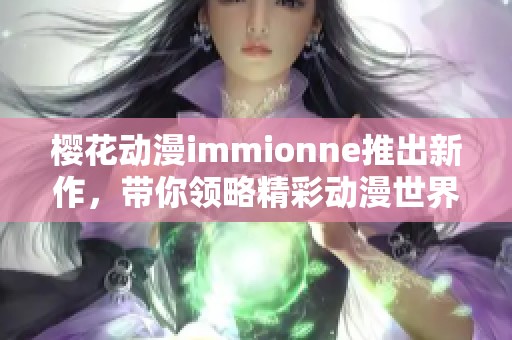 樱花动漫immionne推出新作，带你领略精彩动漫世界