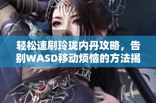 轻松速刷玲珑内丹攻略，告别WASD移动烦恼的方法揭秘