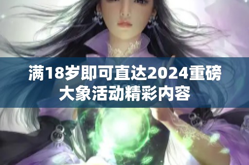 满18岁即可直达2024重磅大象活动精彩内容