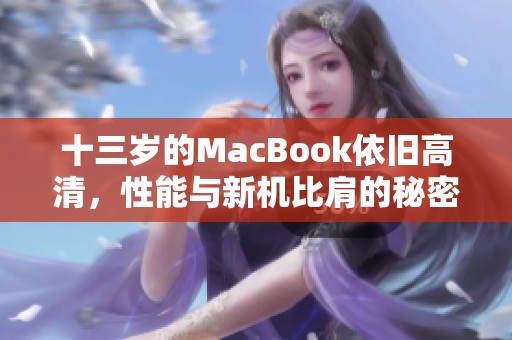 十三岁的MacBook依旧高清，性能与新机比肩的秘密是什么