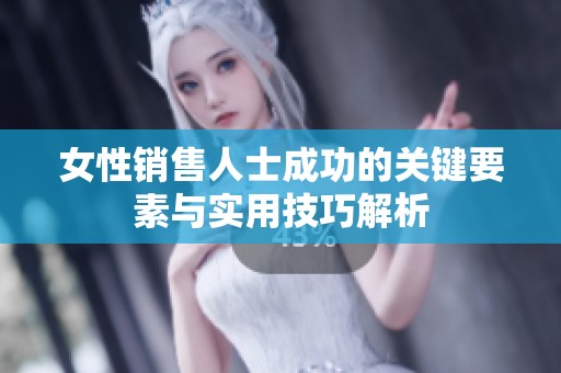 女性销售人士成功的关键要素与实用技巧解析