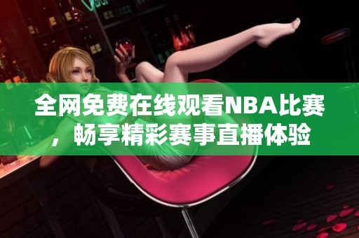 全网免费在线观看NBA比赛，畅享精彩赛事直播体验