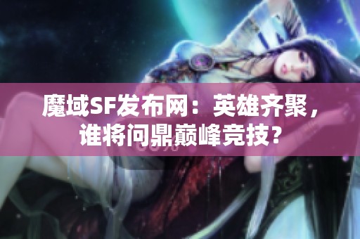 魔域SF发布网：英雄齐聚，谁将问鼎巅峰竞技？