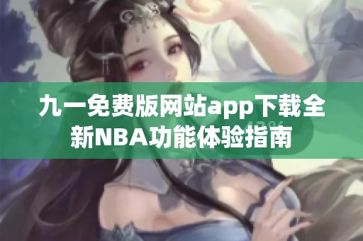 九一免费版网站app下载全新NBA功能体验指南