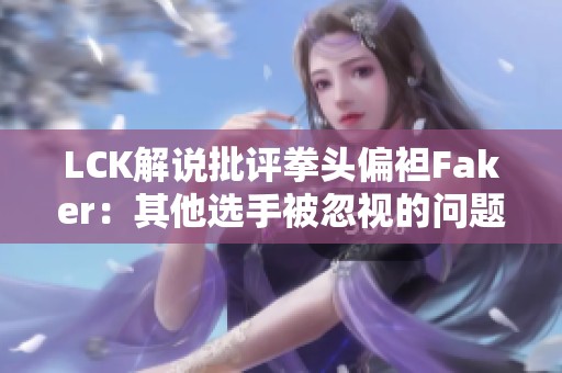 LCK解说批评拳头偏袒Faker：其他选手被忽视的问题