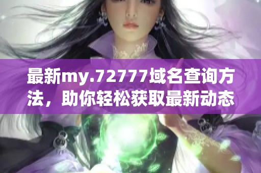 最新my.72777域名查询方法，助你轻松获取最新动态