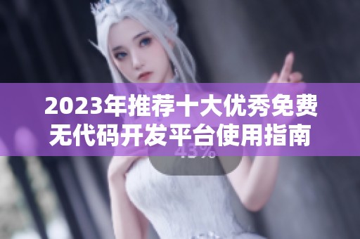 2023年推荐十大优秀免费无代码开发平台使用指南