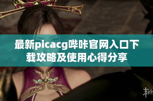 最新picacg哔咔官网入口下载攻略及使用心得分享