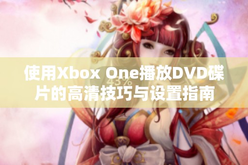 使用Xbox One播放DVD碟片的高清技巧与设置指南