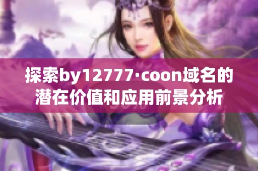 探索by12777·coon域名的潜在价值和应用前景分析