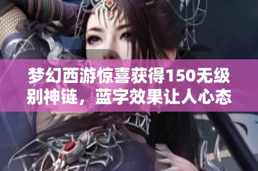 梦幻西游惊喜获得150无级别神链，蓝字效果让人心态崩溃