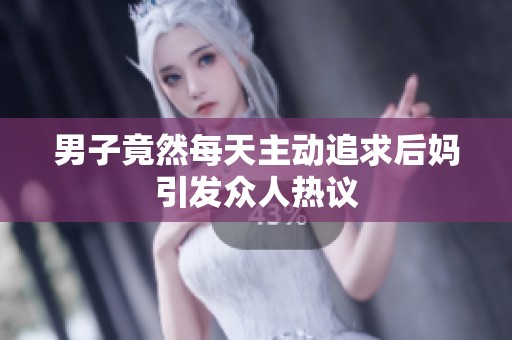 男子竟然每天主动追求后妈引发众人热议