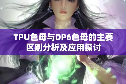 TPU色母与DP6色母的主要区别分析及应用探讨