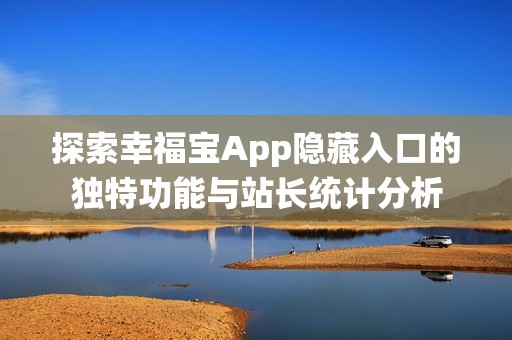 探索幸福宝App隐藏入口的独特功能与站长统计分析