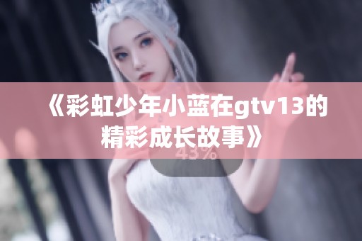 《彩虹少年小蓝在gtv13的精彩成长故事》