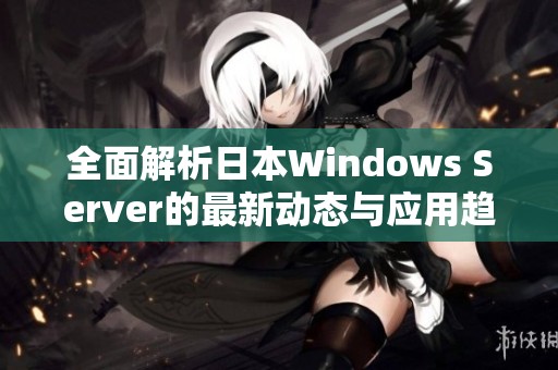 全面解析日本Windows Server的最新动态与应用趋势