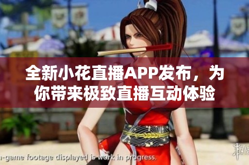 全新小花直播APP发布，为你带来极致直播互动体验