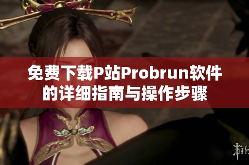 免费下载P站Probrun软件的详细指南与操作步骤