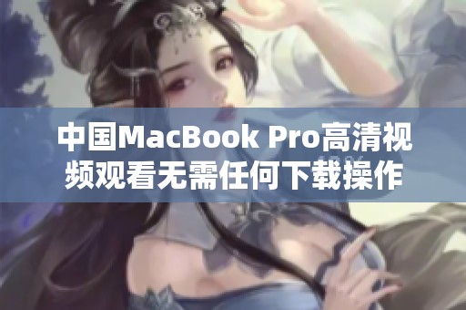 中国MacBook Pro高清视频观看无需任何下载操作