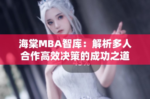 海棠MBA智库：解析多人合作高效决策的成功之道