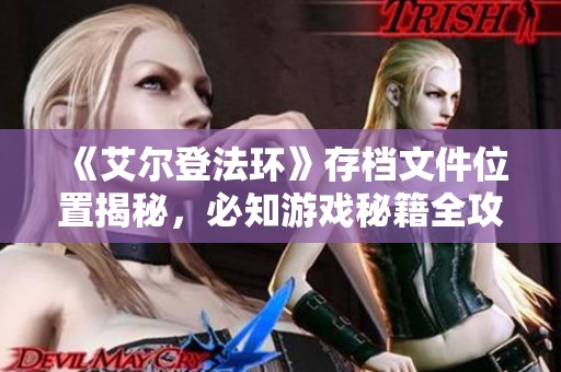 《艾尔登法环》存档文件位置揭秘，必知游戏秘籍全攻略