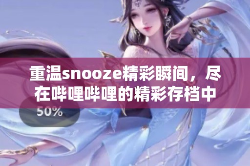 重温snooze精彩瞬间，尽在哔哩哔哩的精彩存档中