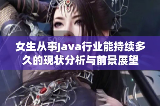 女生从事Java行业能持续多久的现状分析与前景展望