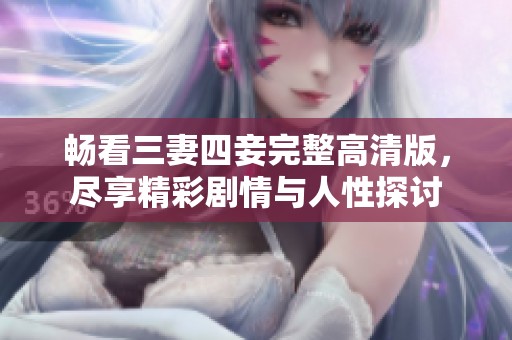 畅看三妻四妾完整高清版，尽享精彩剧情与人性探讨