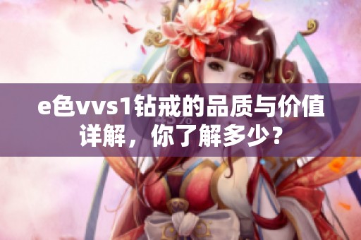 e色vvs1钻戒的品质与价值详解，你了解多少？