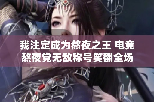 我注定成为熬夜之王 电竞熬夜党无敌称号笑翻全场