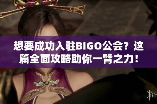 想要成功入驻BIGO公会？这篇全面攻略助你一臂之力！