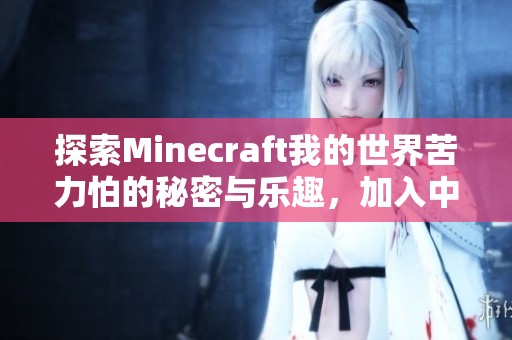 探索Minecraft我的世界苦力怕的秘密与乐趣，加入中文论坛讨论