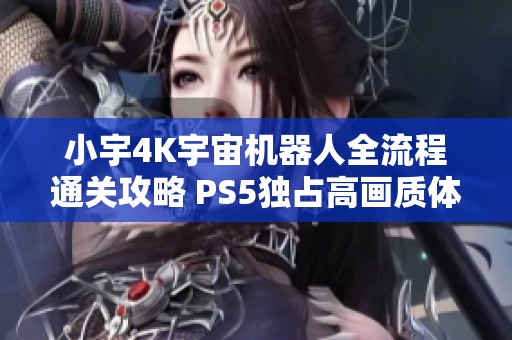 小宇4K宇宙机器人全流程通关攻略 PS5独占高画质体验分享