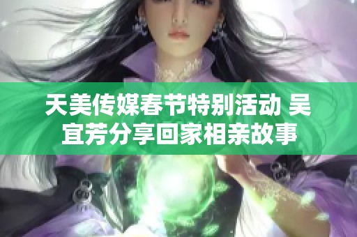 天美传媒春节特别活动 吴宜芳分享回家相亲故事