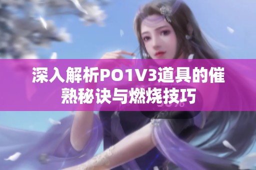 深入解析PO1V3道具的催熟秘诀与燃烧技巧