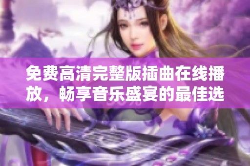 免费高清完整版插曲在线播放，畅享音乐盛宴的最佳选择