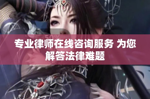 专业律师在线咨询服务 为您解答法律难题