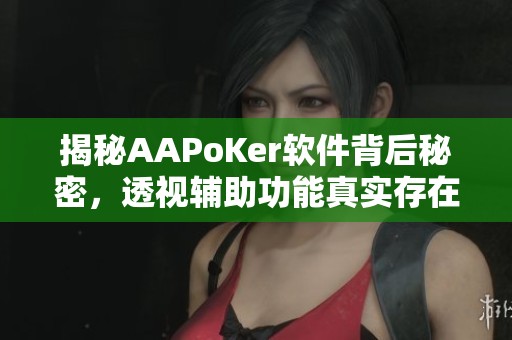 揭秘AAPoKer软件背后秘密，透视辅助功能真实存在！