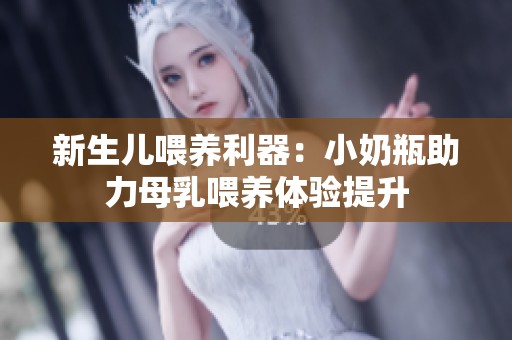 新生儿喂养利器：小奶瓶助力母乳喂养体验提升